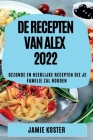 de Recepten Van Alex 2022: Gezonde En Heerlijke Recepten Die Je Familie Zal Houden By Jamie Koster Cover Image