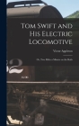 Tom Swift and His Electric Locomotive: Or, Two Miles a Minute on the Rails By Victor Appleton Cover Image