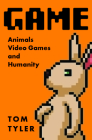 Game: Animals, Video Games, and Humanity By Tom Tyler Cover Image
