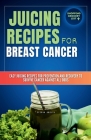 Juicing Recipes for Breast Cancer: Easy Juicing Recipes For Prevention and Recovery to Survive Cancer Against All Odds (Juicing for beginners and seni Cover Image