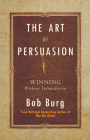 The Art of Persuasion: Winning Without Intimidation By Bob Burg Cover Image