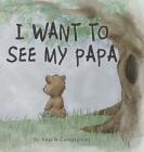 I Want to See my Papa By Angela Campagnoni Cover Image