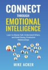 Connect through Emotional Intelligence: Learn to master self, understand others, and build strong, productive relationships By Mike Acker Cover Image