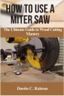 How to Use a Miter Saw: The Ultimate Guide to Wood Cutting Mastery Cover Image
