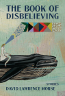 The Book of Disbelieving (Mary McCarthy Prize in Short Fiction) By David Lawrence Morse Cover Image