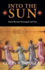 Into the Sun: Poems Revised, Rearranged, and New By Colin B. Douglas Cover Image