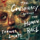The Conspiracy Against the Human Race: A Contrivance of Horror By Eric Martin (Read by), Thomas Ligotti Cover Image