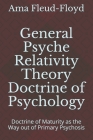 General Psyche Relativity Theory Doctrine of Psychology: Doctrine of Maturity as the Way out of Primary Psychosis By Ama Fleud-Floyd Cover Image