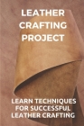 Leather Crafting Project: Learn Techniques For Successful Leather Crafting: Working With Leather By Wilfred Stockinger Cover Image