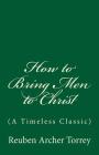 How to Bring Men to Christ: (A Timeless Classic) By Reuben Archer Torrey Cover Image