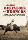 Riding Buffaloes and Broncos: Rodeo and Native Traditions in the Northern Great Plains Cover Image