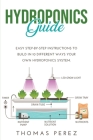 Hydroponics Guide: Easy Step-by-Step Instructions to Build in 10 Different Ways Your Own Hydroponics System. Cover Image
