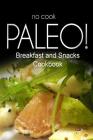 No-Cook Paleo! - Breakfast and Snacks Cookbook: Ultimate Caveman cookbook series, perfect companion for a low carb lifestyle, and raw diet food lifest By Ben Plus Publishing No-Cook Paleo Series Cover Image
