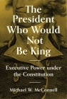 The President Who Would Not Be King: Executive Power Under the Constitution (University Center for Human Values #2) Cover Image