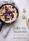 Bake the Seasons: Sweet and Savoury Dishes to Enjoy Throughout the Year: A Baking Book By Marcella DiLonardo Cover Image