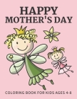 Happy Mothers day coloring book for Kids Ages 4-8: Anti-Stress Designs with Loving Mothers, Best Mom Ever Mothers Day Beautiful Flowers Excellent Gift By Leon Todd Cover Image