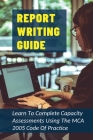 Report Writing Guide: Learn To Complete Capacity Assessments Using The MCA 2005 Code Of Practice: How To Make Report Writing Easy Cover Image