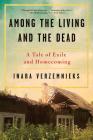 Among the Living and the Dead: A Tale of Exile and Homecoming By Inara Verzemnieks Cover Image