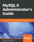 MySQL 8 Administrator's Guide By Chintan Mehta, Ankit Bhavsar, Hetal Oza Cover Image