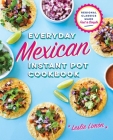Everyday Mexican Instant Pot Cookbook: Regional Classics Made Fast and Simple By Leslie Limón Cover Image