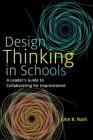 Design Thinking in Schools: A Leader's Guide to Collaborating for Improvement By John B. Nash Cover Image