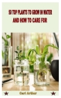 50 Top Plants to Grow in Water and How to Care for By Carl Arthur Cover Image
