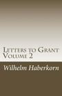 Letters to Grant Volume 2: Volume 2 addresses a kaleidoscope of stories that primarily, but not exclusively, occurred in the United States. It de By Wilhelm Andreas Haberkorn Cover Image