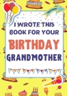 I Wrote This Book For Your Birthday Grandmother: The Perfect Birthday Gift For Kids to Create Their Very Own Book For Grandmother By The Life Graduate Publishing Group, Romney Nelson Cover Image