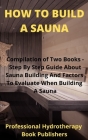 How to Build A Sauna: Compilation of Two Books - Step By Step Guide About Sauna Building And Factors To Evaluate When Building A Sauna By Procter Hyden, Professional Hydrotherapy Book Publisher Cover Image