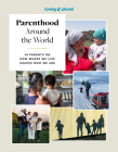 Lonely Planet Parenthood Around the World: 40 Interviews on How Place Shapes How We Parent By Lonely Planet Cover Image