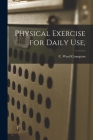 Physical Exercise for Daily Use, By C. Ward (Charles Ward) 187 Crampton (Created by) Cover Image