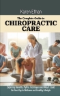 The Complete Guide to Chiropractic Care: Exploring Benefits, Myths, Techniques and Why It Could Be Your Key to Wellness and Healthy Lifestyle Cover Image