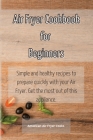 Air Fryer Cookbook for Beginners: Simple and healthy recipes to prepare quickly with your Air Fryer. Get the most out of this appliance. Cover Image