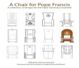 A Chair for Pope Francis: A Collection of Designs for the Papal Sanctuary and Charrette Cover Image