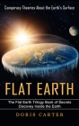 Flat Earth: Conspiracy Theories About the Earth's Surface (The Flat Earth Trilogy Book of Secrets Discovey Inside the Earth) By Doris Carter Cover Image