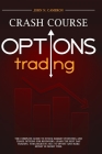 Options Trading Crash Course: A Beginner's Guide To Becoming A Successful Trader, With Easy-To-Follow Strategies For Creating A Powerful Passive Inc Cover Image