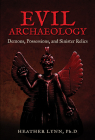 Evil Archaeology: Demons, Possessions, and Sinister Relics By Heather Lynn, PhD Cover Image