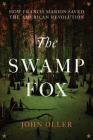 The Swamp Fox: How Francis Marion Saved the American Revolution By John Oller Cover Image