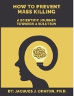 How to Prevent Mass Shooting: A Scientific Journey Towards a Solution By Jacques J. Ohayon, PhD Cover Image