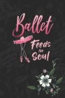 Ballet Feeds The Soul: Practice Log Book For Young Dancers Cover Image