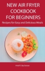 New Air Fryer Cookbook for Beginners: Recipes for Easy and Delicious Meals Cover Image