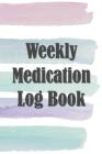 Weekly Medication Log Book: 52 Week Tracker for Taking Meds on Time and Staying Organized By Ella Dawn Creations Cover Image