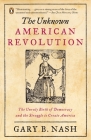 The Unknown American Revolution: The Unruly Birth of Democracy and the Struggle to Create America By Gary B. Nash Cover Image