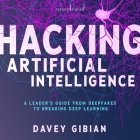Hacking Artificial Intelligence: A Leader's Guide from Deepfakes to Breaking Deep Learning Cover Image