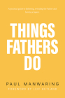 Things Fathers Do: A practical and supernatural guide to fathering, revealing the Father and leaving a legacy. By Paul Manwaring Cover Image