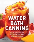 Water Bath Canning: Creative Recipes for Pickles, Salsas, Jams, Jellies, and More By Renee Pottle Cover Image