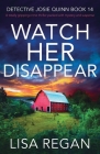 Watch Her Disappear: A totally gripping crime thriller packed with mystery and suspense By Lisa Regan Cover Image