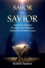 Savor the Savior: Twenty-Five Devotions for Advent and Christmas Inspired by the Names of Jesus By Kristin Saatzer Cover Image