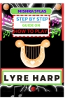 Step by Step Guide on How to Play Lyre Harp: (From Strings To Melodies) A Simplified Guide To Mastering The Art Of Lyre Harp Playing Cover Image