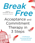 Break Free: Acceptance and Commitment Therapy in 3 Steps: A Workbook for Overcoming Self-Doubt and Embracing Life By Tanya J. Peterson, Shawn E. Verdin (Foreword by) Cover Image